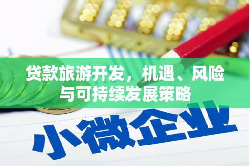 武穴贷款旅游开发，机遇、风险与可持续发展策略
