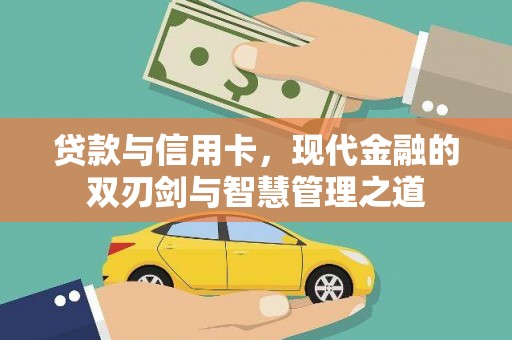 武穴贷款与信用卡，现代金融的双刃剑与智慧管理之道