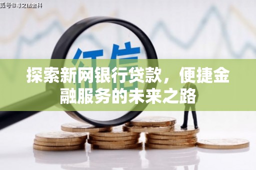 武穴探索新网银行贷款，便捷金融服务的未来之路