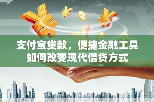 武穴支付宝贷款，便捷金融工具如何改变现代借贷方式