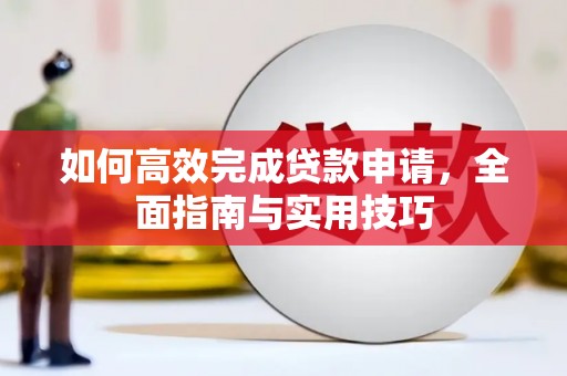 武穴如何高效完成贷款申请，全面指南与实用技巧