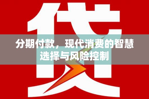 武穴分期付款，现代消费的智慧选择与风险控制