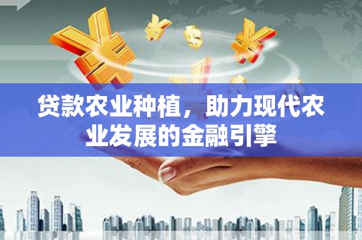 武穴贷款农业种植，助力现代农业发展的金融引擎