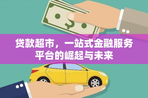 武穴贷款超市，一站式金融服务平台的崛起与未来