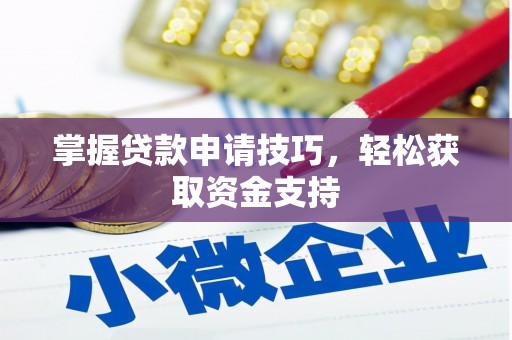 武穴掌握贷款申请技巧，轻松获取资金支持