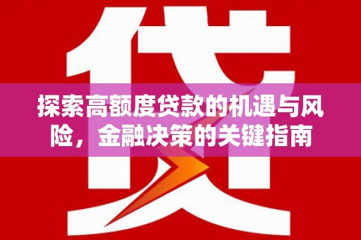武穴探索高额度贷款的机遇与风险，金融决策的关键指南