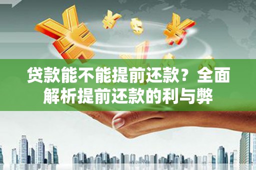 武穴贷款能不能提前还款？全面解析提前还款的利与弊