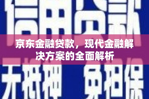 武穴京东金融贷款，现代金融解决方案的全面解析