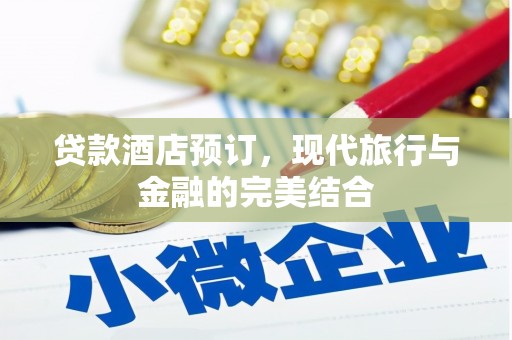 武穴贷款酒店预订，现代旅行与金融的完美结合