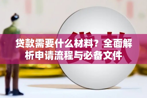 武穴贷款需要什么材料？全面解析申请流程与必备文件