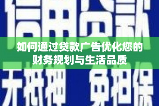 武穴如何通过贷款广告优化您的财务规划与生活品质