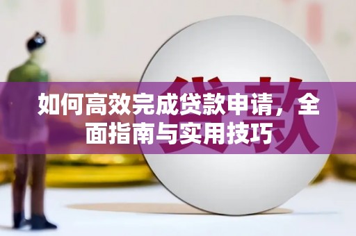 武穴如何高效完成贷款申请，全面指南与实用技巧