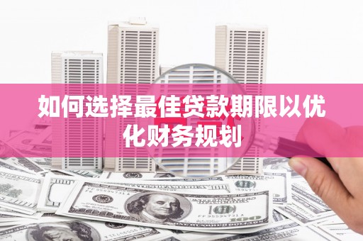 武穴如何选择最佳贷款期限以优化财务规划