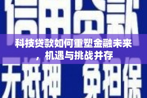 武穴科技贷款如何重塑金融未来，机遇与挑战并存