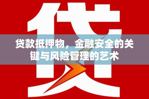 武穴贷款抵押物，金融安全的关键与风险管理的艺术