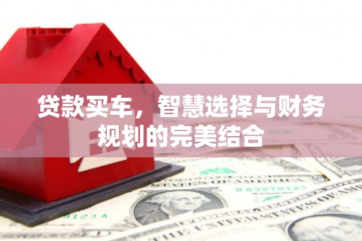 武穴贷款买车，智慧选择与财务规划的完美结合