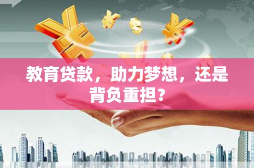 武穴教育贷款，助力梦想，还是背负重担？