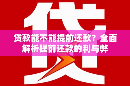 武穴贷款能不能提前还款？全面解析提前还款的利与弊