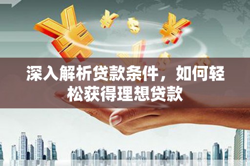 武穴深入解析贷款条件，如何轻松获得理想贷款
