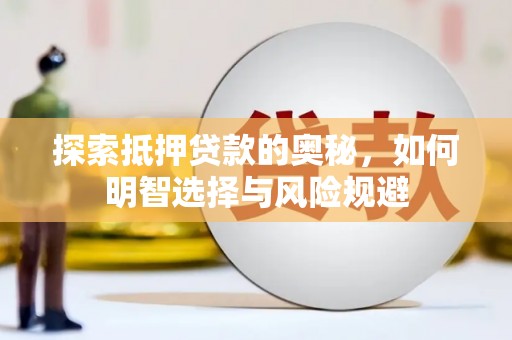 武穴探索抵押贷款的奥秘，如何明智选择与风险规避