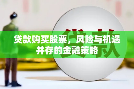 武穴贷款购买股票，风险与机遇并存的金融策略