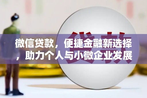 武穴微信贷款，便捷金融新选择，助力个人与小微企业发展