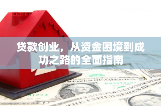 武穴贷款创业，从资金困境到成功之路的全面指南