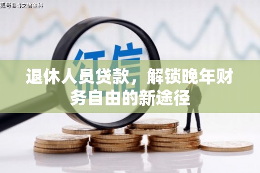 武穴退休人员贷款，解锁晚年财务自由的新途径