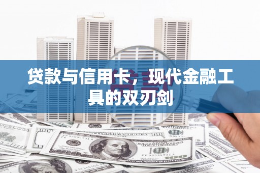 武穴贷款与信用卡，现代金融工具的双刃剑