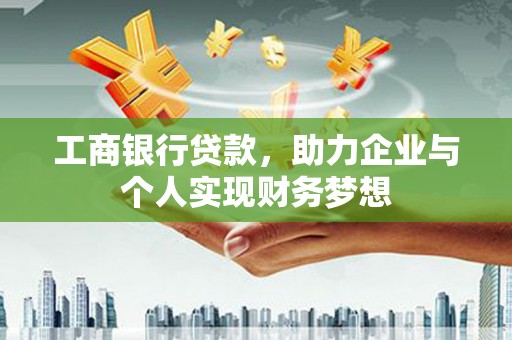 武穴工商银行贷款，助力企业与个人实现财务梦想