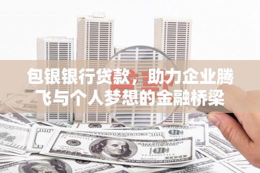 武穴包银银行贷款，助力企业腾飞与个人梦想的金融桥梁