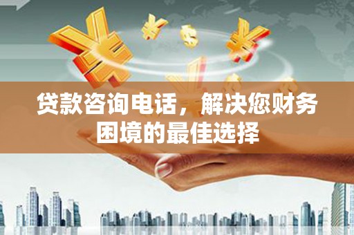 武穴贷款咨询电话，解决您财务困境的最佳选择