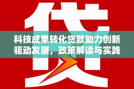 武穴科技成果转化贷款助力创新驱动发展，政策解读与实践探索