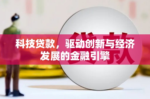 武穴科技贷款，驱动创新与经济发展的金融引擎