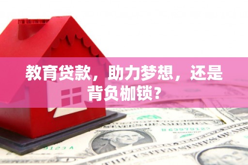 武穴教育贷款，助力梦想，还是背负枷锁？