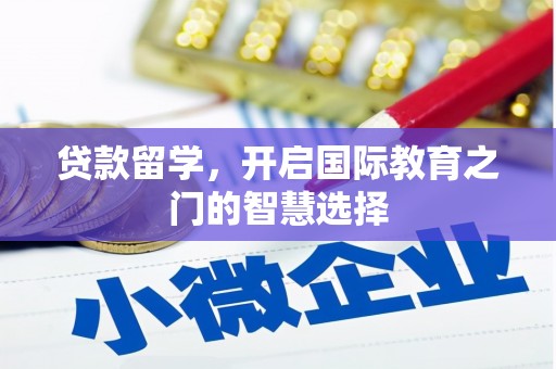 武穴贷款留学，开启国际教育之门的智慧选择