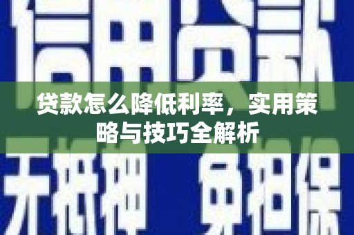 武穴贷款怎么降低利率，实用策略与技巧全解析