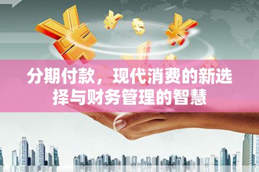 武穴分期付款，现代消费的新选择与财务管理的智慧