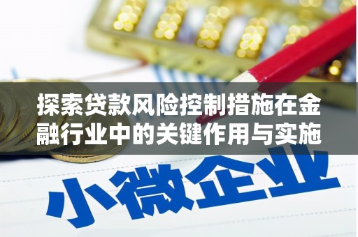 武穴探索贷款风险控制措施在金融行业中的关键作用与实施策略