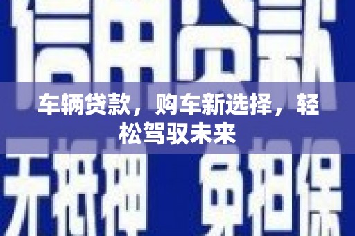 武穴车辆贷款，购车新选择，轻松驾驭未来