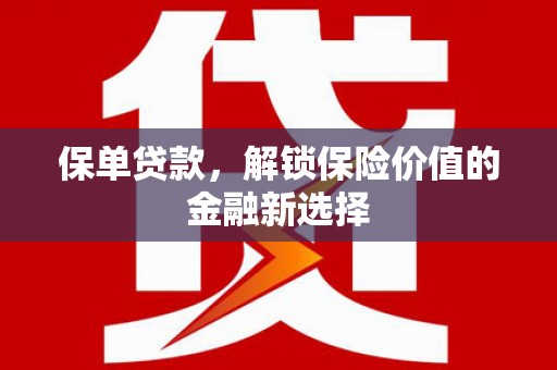 武穴保单贷款，解锁保险价值的金融新选择