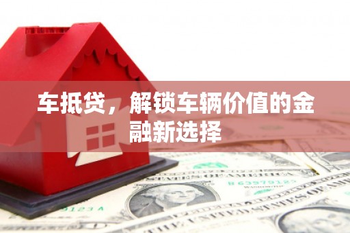武穴车抵贷，解锁车辆价值的金融新选择