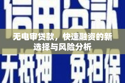 武穴无电审贷款，快速融资的新选择与风险分析