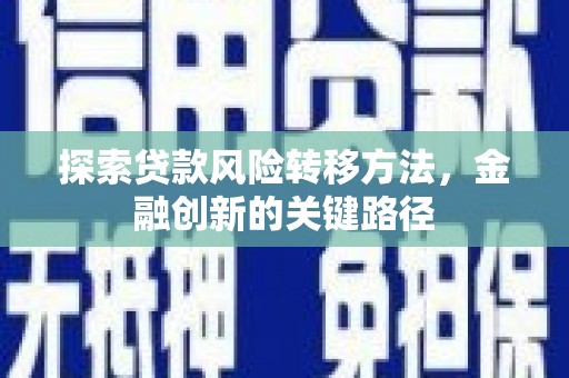 武穴探索贷款风险转移方法，金融创新的关键路径