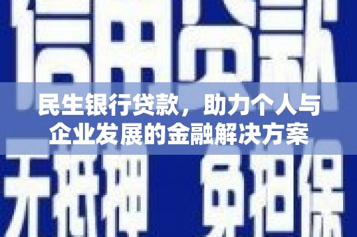 武穴民生银行贷款，助力个人与企业发展的金融解决方案