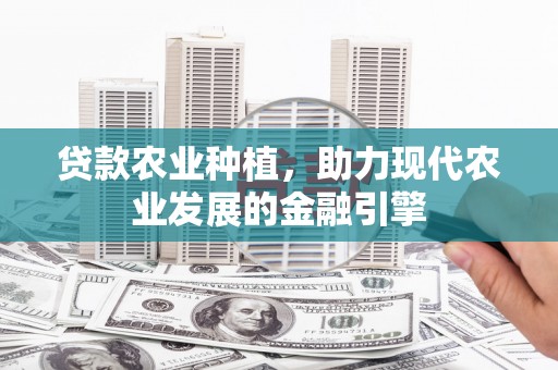武穴贷款农业种植，助力现代农业发展的金融引擎