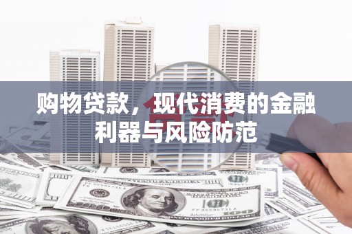 武穴购物贷款，现代消费的金融利器与风险防范