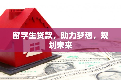 武穴留学生贷款，助力梦想，规划未来