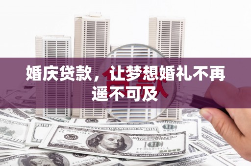 武穴婚庆贷款，让梦想婚礼不再遥不可及