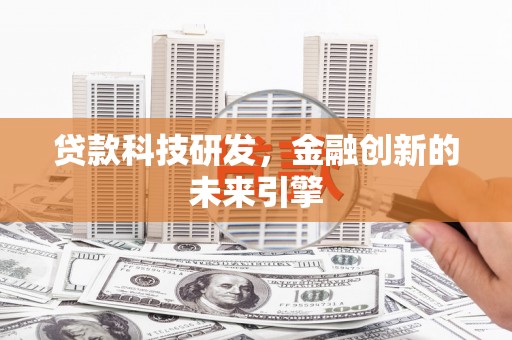 武穴贷款科技研发，金融创新的未来引擎